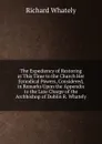 The Expediency of Restoring at This Time to the Church Her Synodical Powers, Considered, in Remarks Upon the Appendix to the Late Charge of the Archbishop of Dublin R. Whately. - Richard Whately