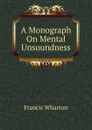 A Monograph On Mental Unsoundness - Francis Wharton
