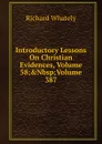 Introductory Lessons On Christian Evidences, Volume 58;.Nbsp;Volume 387 - Richard Whately