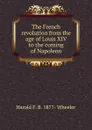 The French revolution from the age of Louis XIV to the coming of Napoleon - Harold F. B. 1877- Wheeler