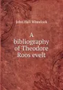 A bibliography of Theodore Roos evelt - John Hall Wheelock