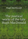 The poetical works of the late Hugh MacDonald - Hugh MacDonald