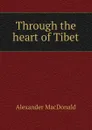Through the heart of Tibet - Alexander MacDonald