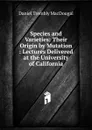 Species and Varieties: Their Origin by Mutation : Lectures Delivered at the University of California - Daniel Trembly MacDougal