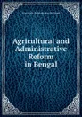 Agricultural and Administrative Reform in Bengal - Baron Antony Patrick Macdonn MacDonnell