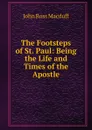 The Footsteps of St. Paul: Being the Life and Times of the Apostle - John R. Macduff