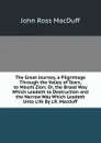 The Great Journey, a Pilgrimage Through the Valley of Tears, to Mount Zion; Or, the Broad Way Which Leadeth to Destruction and the Narrow Way Which Leadeth Unto Life By J.R. Macduff. - John R. Macduff