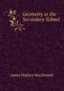 Geometry in the Secondary School - James Wallace Macdonald