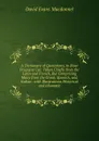 A Dictionary of Quotations, in Most Frequent Use: Taken Chiefly from the Latin and French, But Comprising Many from the Greek, Spanish, and Italian . with Illustrations Historical and Idiomatic - David Evans Macdonnel