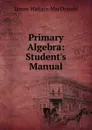 Primary Algebra: Student.s Manual - James Wallace Macdonald