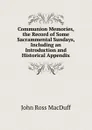 Communion Memories, the Record of Some Sacrammental Sundays, Including an Introduction and Historical Appendix - John R. Macduff
