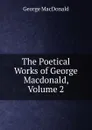 The Poetical Works of George Macdonald, Volume 2 - MacDonald George