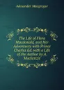 The Life of Flora Macdonald, and Her Adventures with Prince Charles Ed. with a Life of the Author by A. Mackenzie - Alexander Macgregor