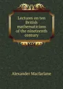 Lectures on ten British mathematicians of the nineteenth century - Alexander Macfarlane