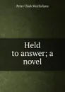 Held to answer; a novel - Peter Clark MacFarlane