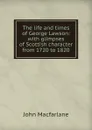 The life and times of George Lawson: with glimpses of Scottish character from 1720 to 1820 - John MacFarlane