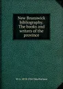 New Brunswick bibliography. The books and writers of the province - W G. 1870-1942 MacFarlane