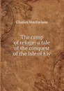 The camp of refuge: a tale of the conquest of the Isle of Ely - Charles MacFarlane