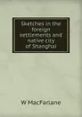 Sketches in the foreign settlements and native city of Shanghai - W MacFarlane