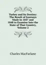 Turkey and Its Destiny: The Result of Journeys Made in 1847 and 1848 to Examine Into the State of That Country, Volume 2 - Charles MacFarlane