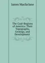 The Coal-Regions of America: Their Topography, Geology, and Development . - James MacFarlane