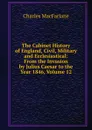 The Cabinet History of England, Civil, Military and Ecclesiastical: From the Invasion by Julius Caesar to the Year 1846, Volume 12 - Charles MacFarlane