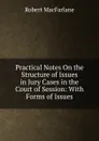 Practical Notes On the Structure of Issues in Jury Cases in the Court of Session: With Forms of Issues - Robert Macfarlane