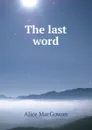 The last word - Alice MacGowan