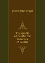 The epistle of Paul to the churches of Galatia - James Macgregor