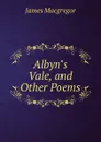 Albyn.s Vale, and Other Poems - James Macgregor