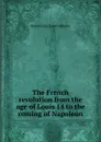 The French revolution from the age of Louis 14 to the coming of Napoleon - Harold Felix Baker Wheeler