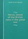 Heroic deeds of the British navy in the great war - Harold F. B. 1877- Wheeler