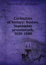 Curiosities of history: Boston, September seventeenth, 1630-1880 - William W. 1805-1892 Wheildon