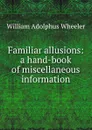 Familiar allusions: a hand-book of miscellaneous information - William Adolphus Wheeler