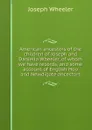 American ancestors of the children of Joseph and Daniella Wheeler, of whom we have records, and some account of English Hoo and Newdigate ancestors - Joseph Wheeler