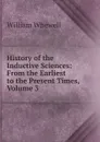 History of the Inductive Sciences: From the Earliest to the Present Times, Volume 3 - William Whewell