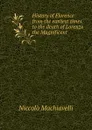 History of Florence from the earliest times to the death of Lorenzo the Magnificent - Machiavelli Niccolò