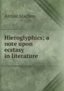 Hieroglyphics; a note upon ecstasy in literature - Arthur Machen
