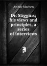 Dr. Stiggins; his views and principles, a series of interviews - Arthur Machen
