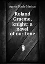 Roland Graeme, knight; a novel of our time - Agnes Maule Machar