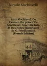 Anti-Machiavel; Ou Examen Du .prince. De Machiavel, Avec Une Intr. Et Des Notes Historiques By G. Friedlaender. (French Edition) - Machiavelli Niccolò