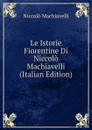 Le Istorie Fiorentine Di Niccolo Machiavelli (Italian Edition) - Machiavelli Niccolò