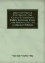 Opere Di Niccolo Machiavelli: Con Giunta Di Un Nuovo Indice Generale Delle Cose Notabili, Volume 6 (Italian Edition) - Machiavelli Niccolò