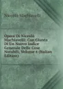 Opere Di Niccolo Machiavelli: Con Giunta Di Un Nuovo Indice Generale Delle Cose Notabili, Volume 4 (Italian Edition) - Machiavelli Niccolò