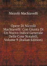 Opere Di Niccolo Machiavelli: Con Giunta Di Un Nuovo Indice Generale Delle Cose Notabili, Volume 9 (Italian Edition) - Machiavelli Niccolò