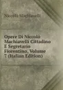 Opere Di Niccolo Machiavelli Cittadino E Segretario Fiorentino, Volume 7 (Italian Edition) - Machiavelli Niccolò