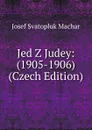 Jed Z Judey: (1905-1906) (Czech Edition) - Josef Svatopluk Machar