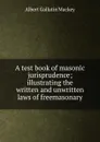 A test book of masonic jurisprudence; illustrating the written and unwritten laws of freemasonary - Albert Gallatin Mackey