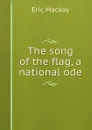 The song of the flag, a national ode - Eric Mackay