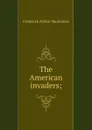 The American invaders; - Frederick Arthur Mackenzie